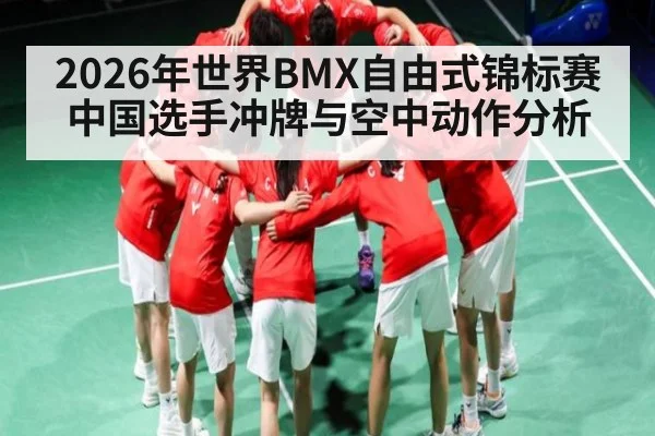 2026年世界BMX自由式锦标赛中国选手冲牌与空中动作分析（kaiyun）