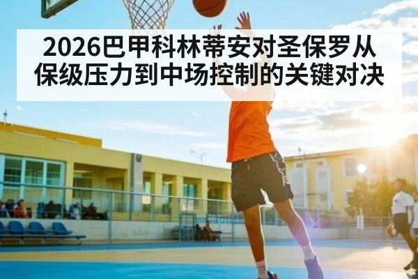 2026巴甲科林蒂安对圣保罗从保级压力到中场控制的关键对决（kaiyun）